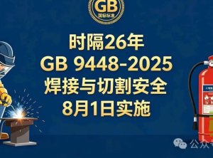2026年8月1日国标焕新!GB 9448-2025《焊接与切割安全》→动火事故追责新标准!